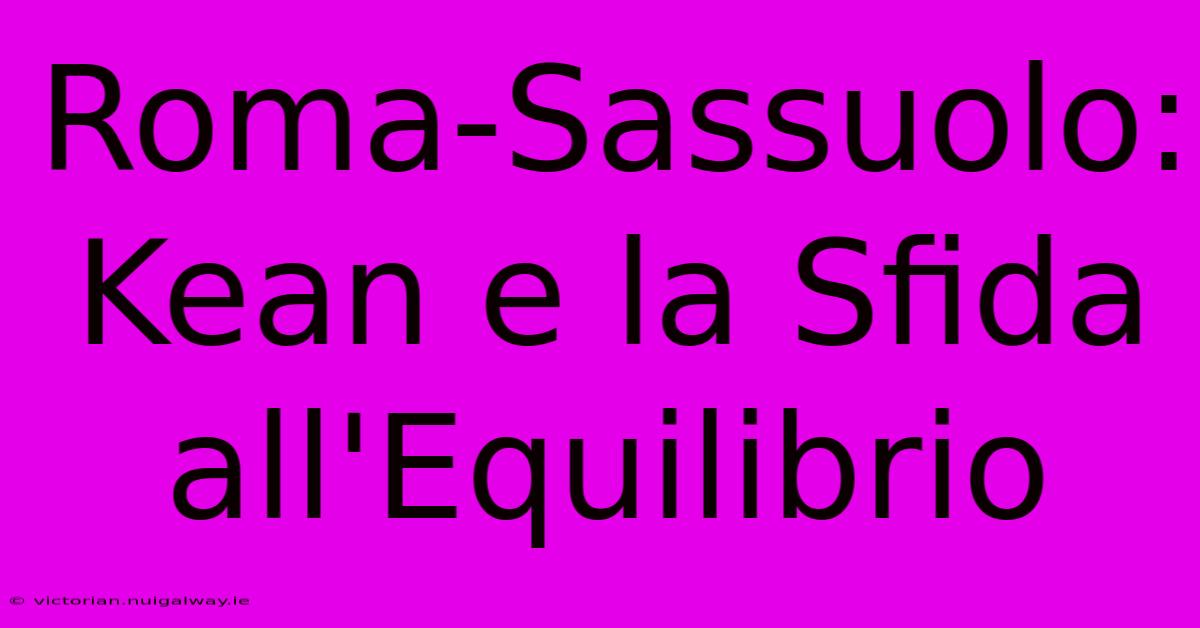 Roma-Sassuolo: Kean E La Sfida All'Equilibrio