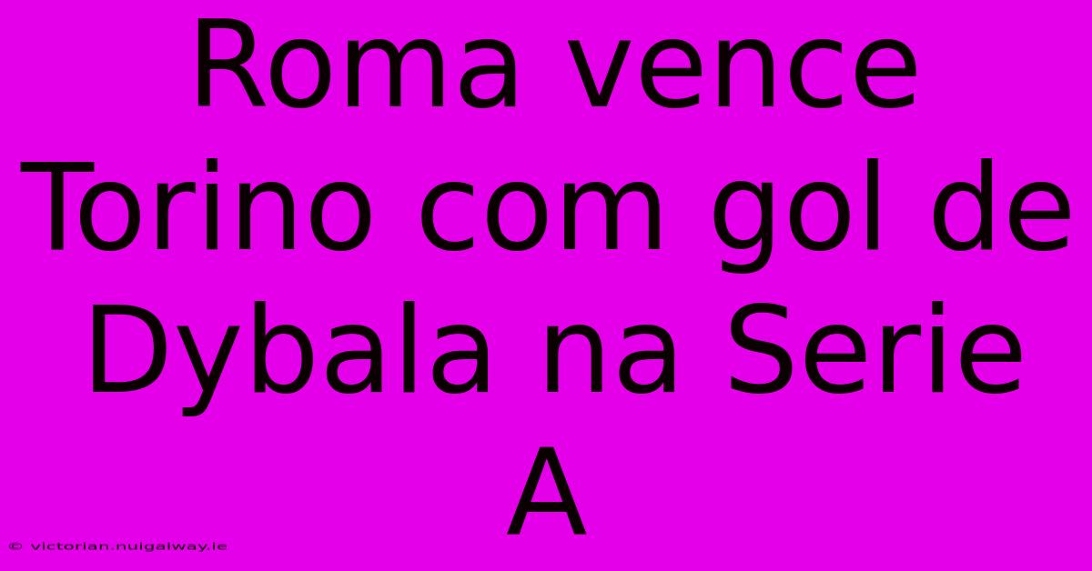 Roma Vence Torino Com Gol De Dybala Na Serie A