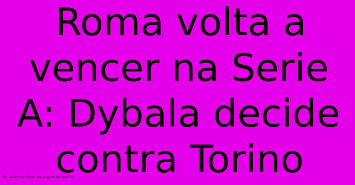 Roma Volta A Vencer Na Serie A: Dybala Decide Contra Torino