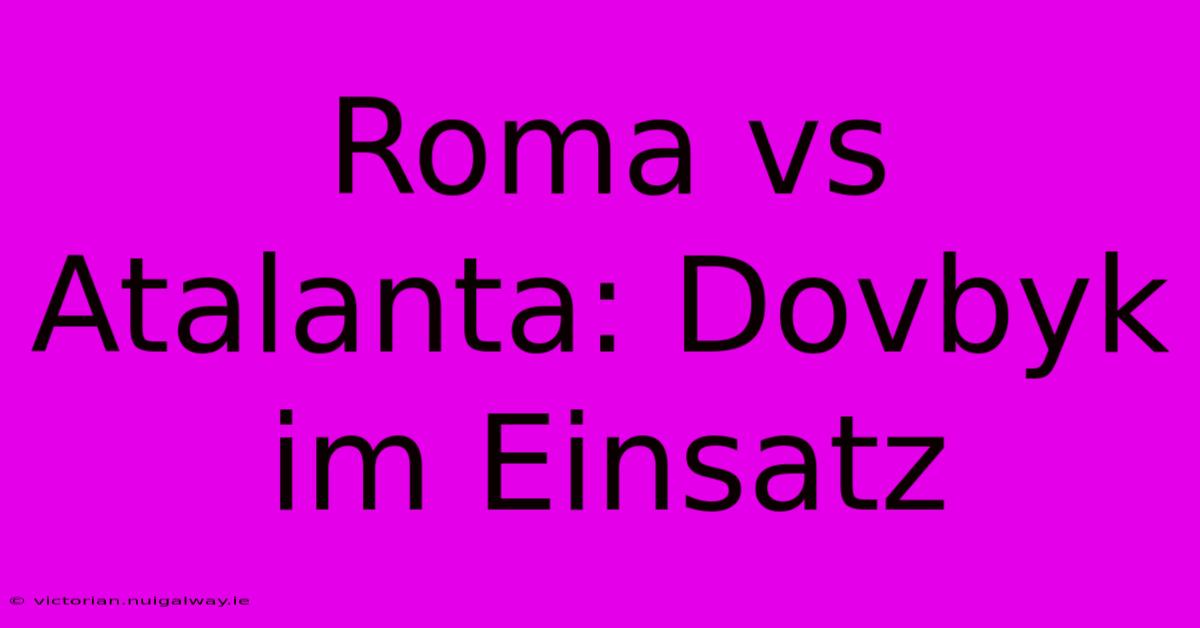 Roma Vs Atalanta: Dovbyk Im Einsatz