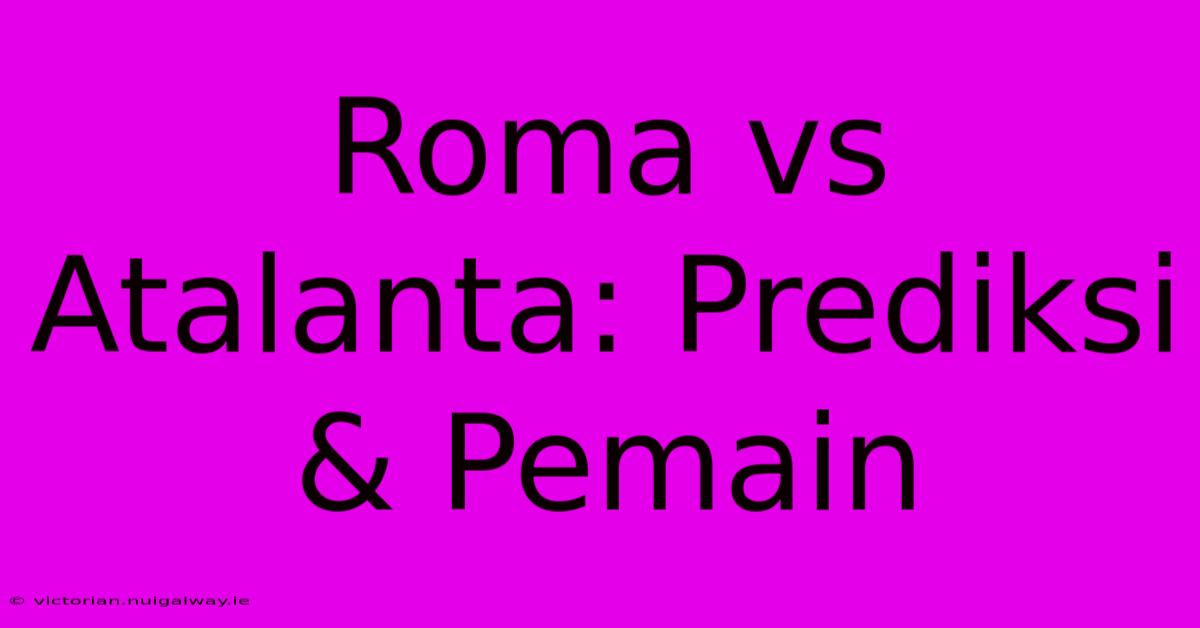 Roma Vs Atalanta: Prediksi & Pemain