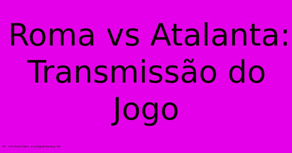 Roma Vs Atalanta: Transmissão Do Jogo