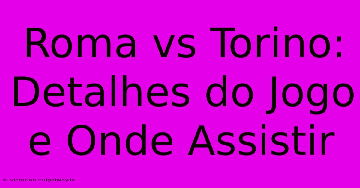 Roma Vs Torino: Detalhes Do Jogo E Onde Assistir