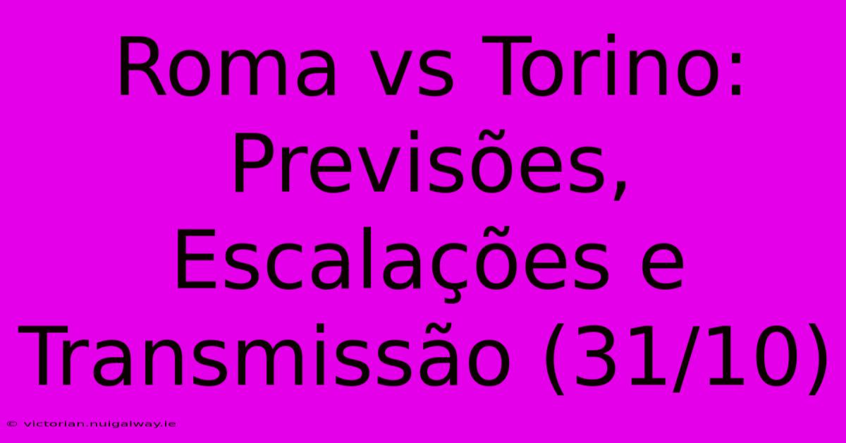 Roma Vs Torino: Previsões, Escalações E Transmissão (31/10)