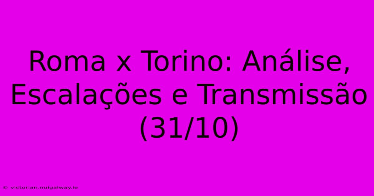 Roma X Torino: Análise, Escalações E Transmissão (31/10)