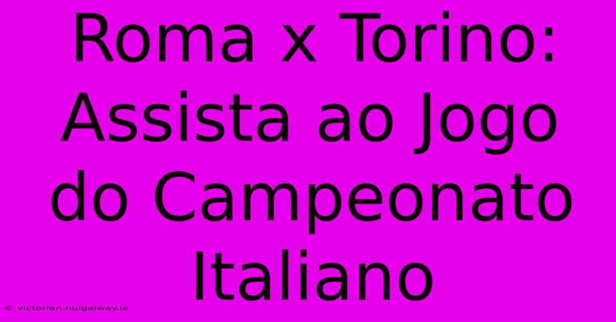 Roma X Torino: Assista Ao Jogo Do Campeonato Italiano