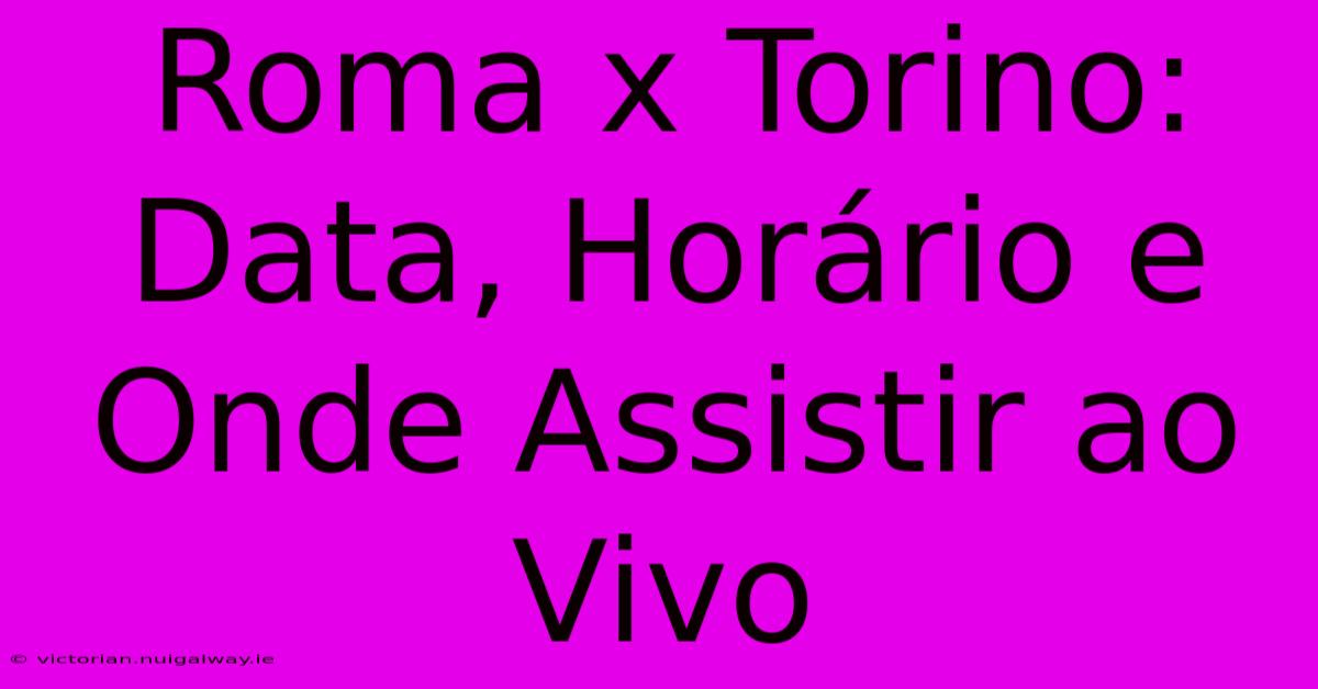 Roma X Torino: Data, Horário E Onde Assistir Ao Vivo 