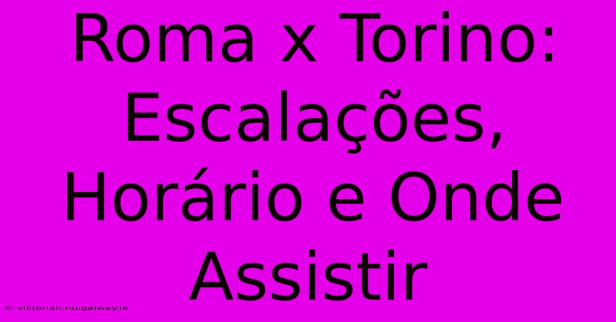 Roma X Torino: Escalações, Horário E Onde Assistir