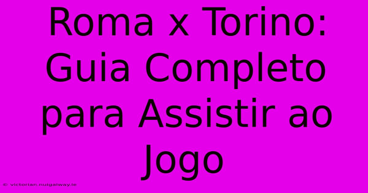 Roma X Torino: Guia Completo Para Assistir Ao Jogo