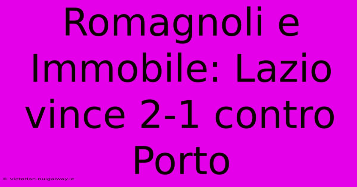 Romagnoli E Immobile: Lazio Vince 2-1 Contro Porto 