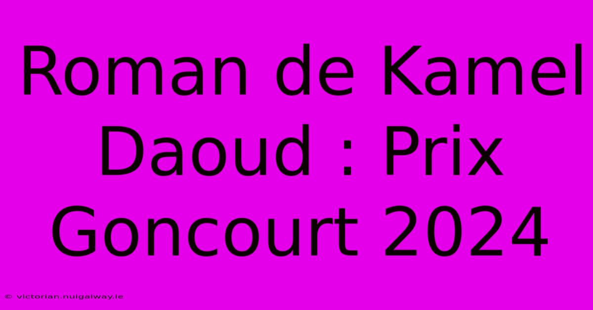 Roman De Kamel Daoud : Prix Goncourt 2024