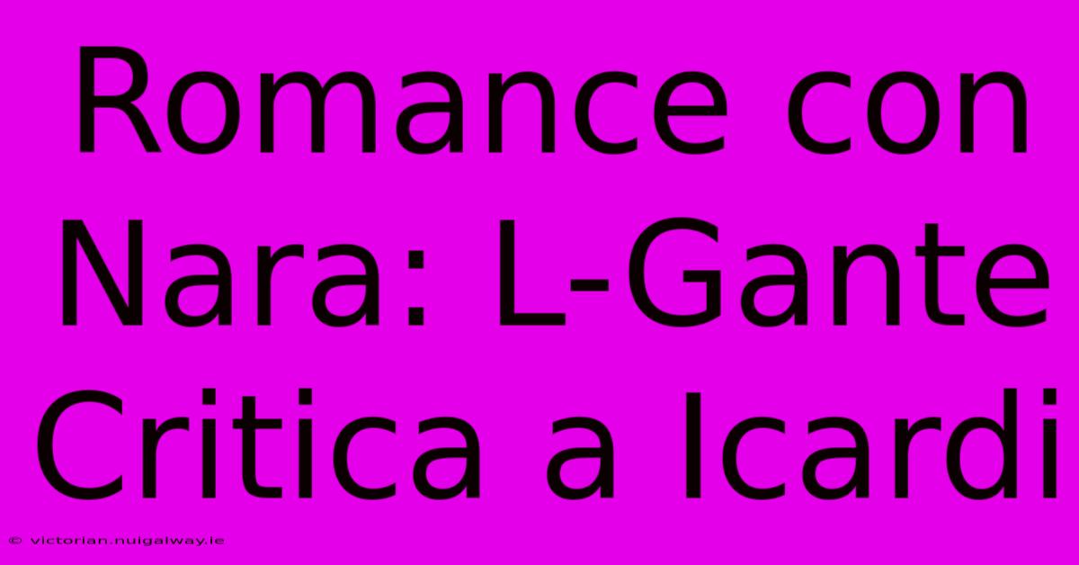 Romance Con Nara: L-Gante Critica A Icardi