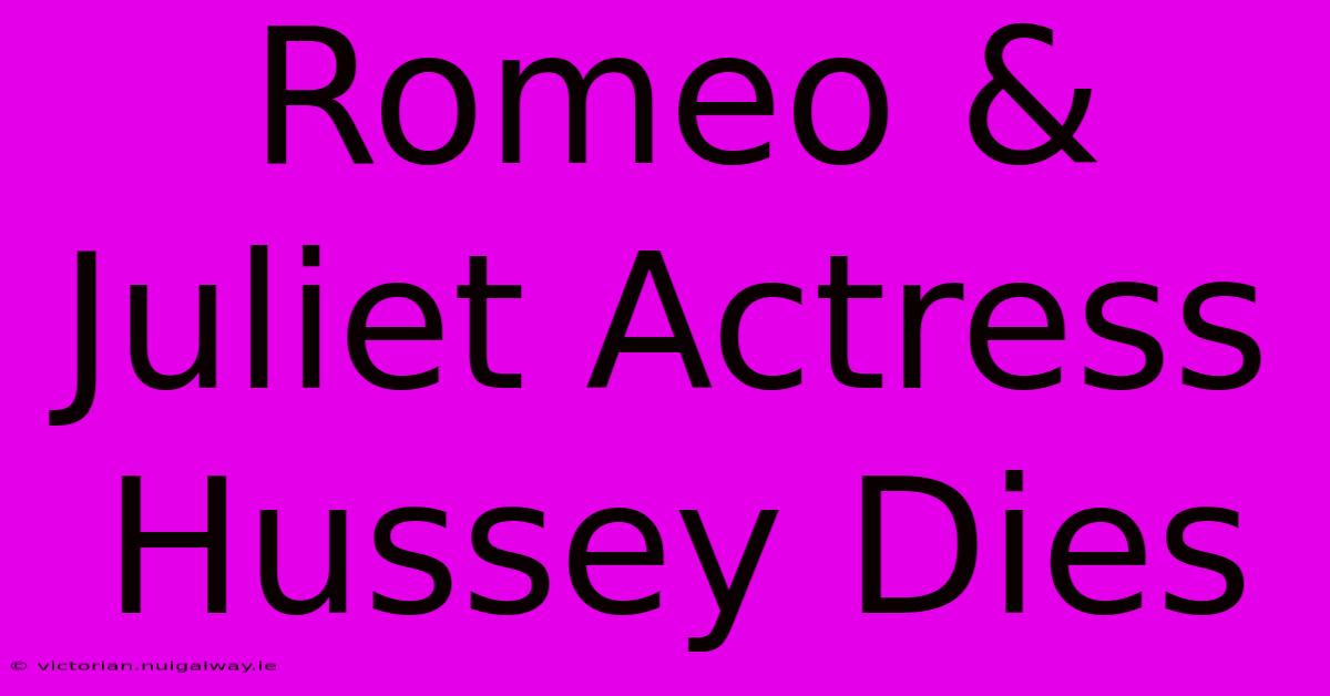 Romeo & Juliet Actress Hussey Dies