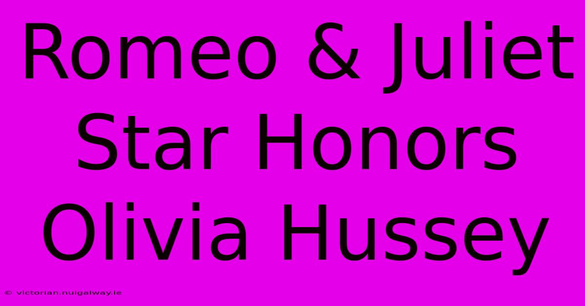 Romeo & Juliet Star Honors Olivia Hussey