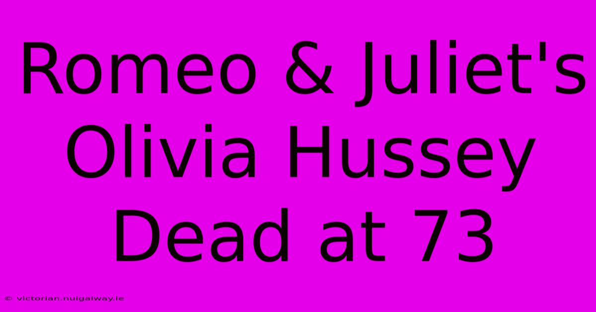 Romeo & Juliet's Olivia Hussey Dead At 73