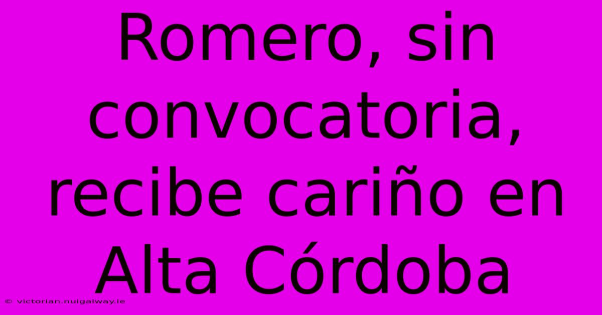 Romero, Sin Convocatoria, Recibe Cariño En Alta Córdoba