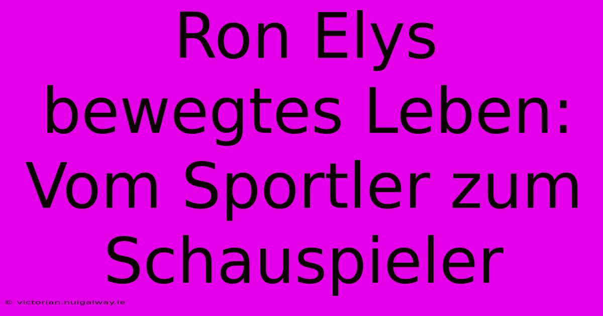 Ron Elys Bewegtes Leben: Vom Sportler Zum Schauspieler