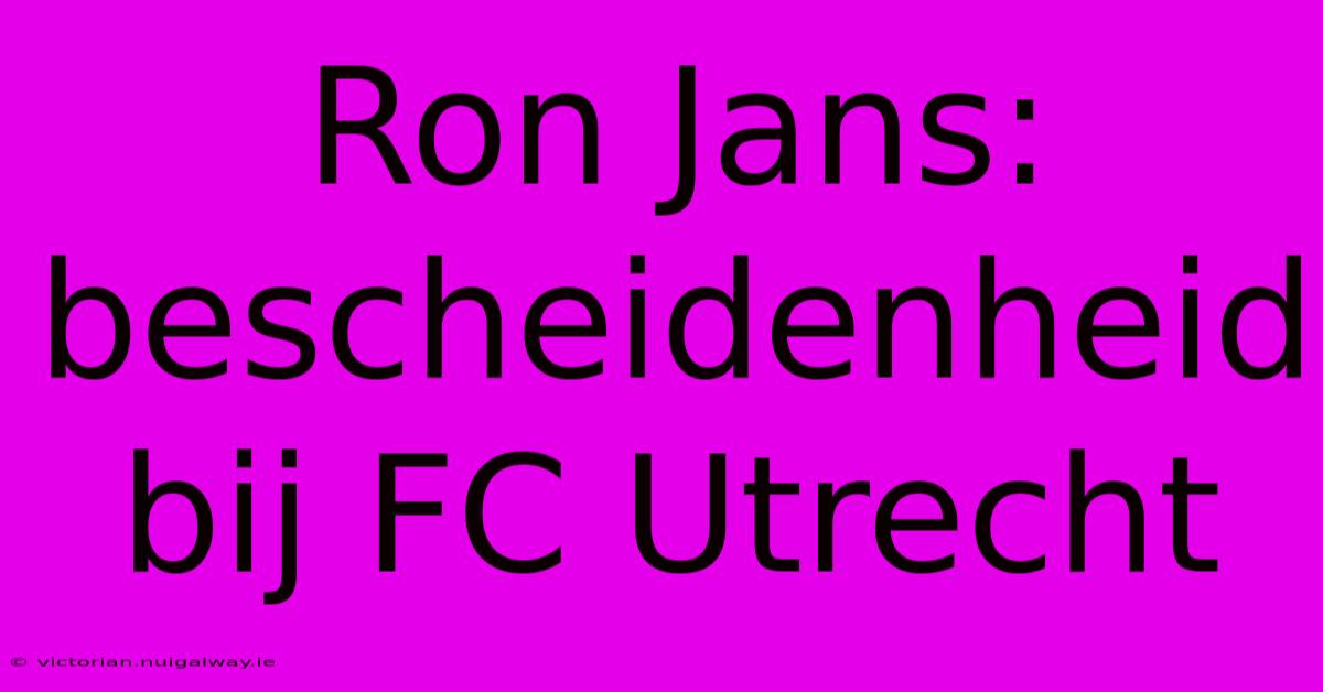 Ron Jans: Bescheidenheid Bij FC Utrecht