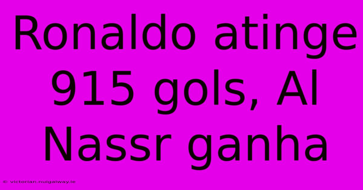 Ronaldo Atinge 915 Gols, Al Nassr Ganha