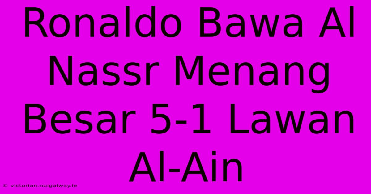 Ronaldo Bawa Al Nassr Menang Besar 5-1 Lawan Al-Ain 