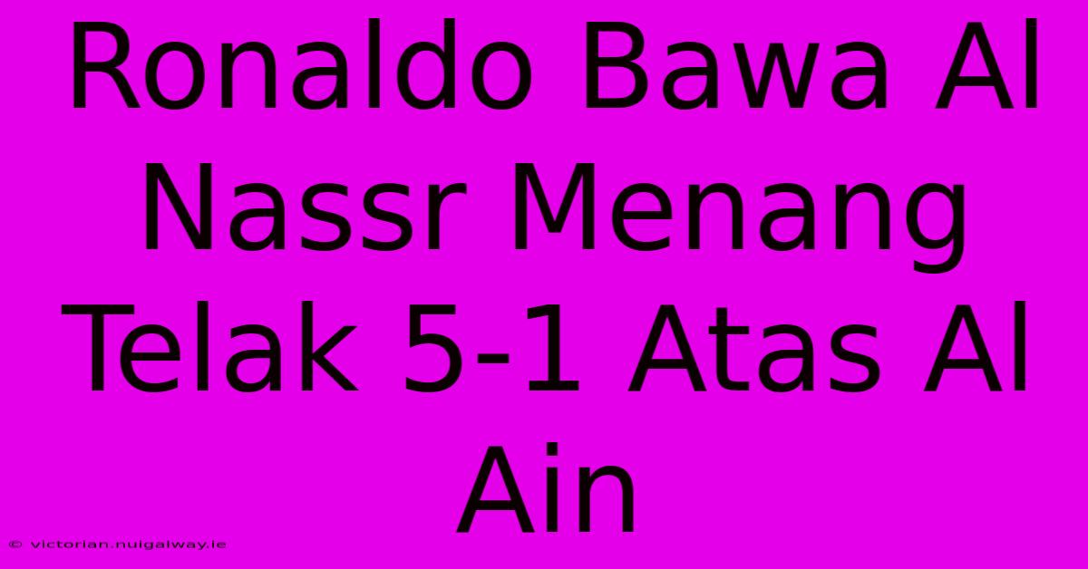 Ronaldo Bawa Al Nassr Menang Telak 5-1 Atas Al Ain