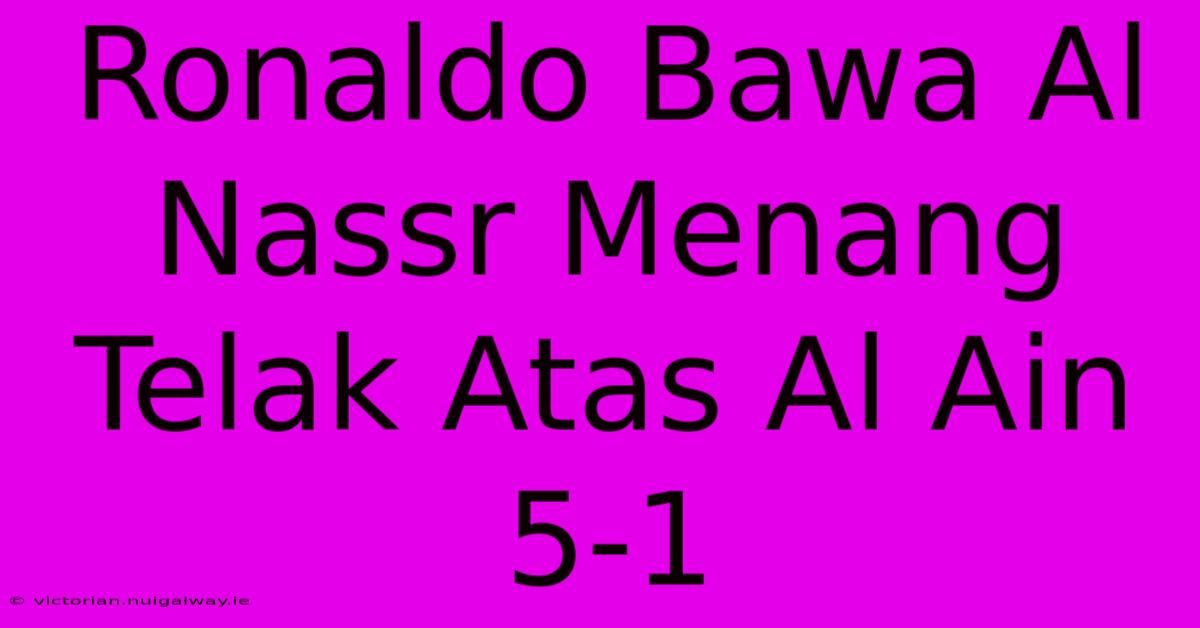 Ronaldo Bawa Al Nassr Menang Telak Atas Al Ain 5-1