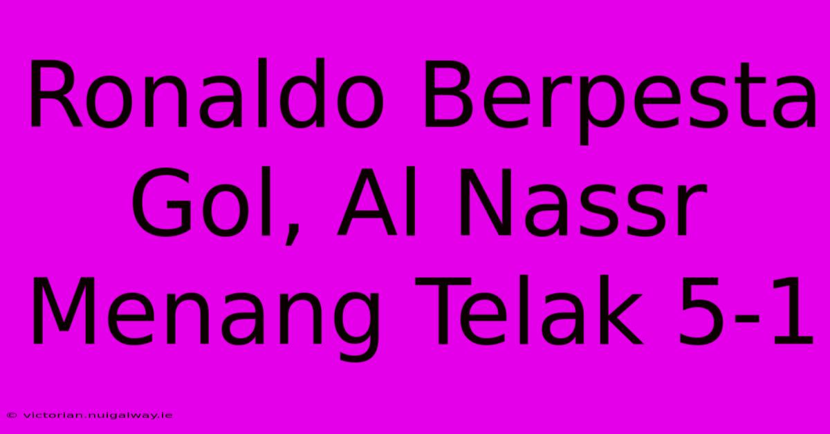 Ronaldo Berpesta Gol, Al Nassr Menang Telak 5-1