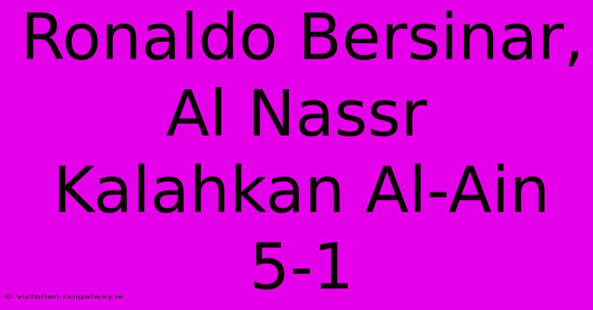 Ronaldo Bersinar, Al Nassr Kalahkan Al-Ain 5-1