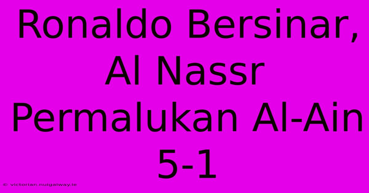 Ronaldo Bersinar, Al Nassr Permalukan Al-Ain 5-1