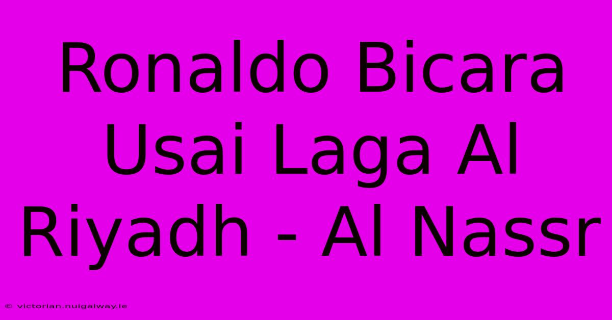 Ronaldo Bicara Usai Laga Al Riyadh - Al Nassr