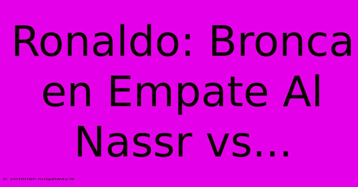 Ronaldo: Bronca En Empate Al Nassr Vs...