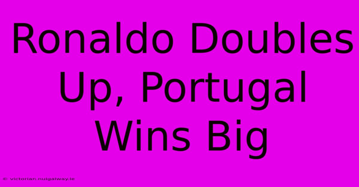 Ronaldo Doubles Up, Portugal Wins Big