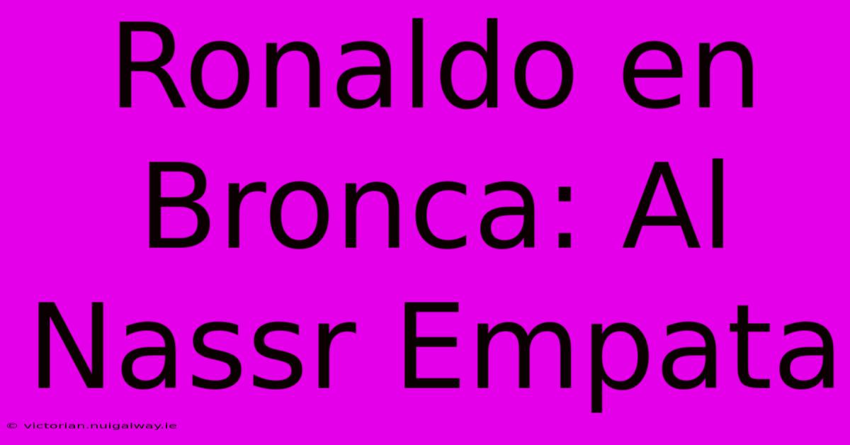 Ronaldo En Bronca: Al Nassr Empata