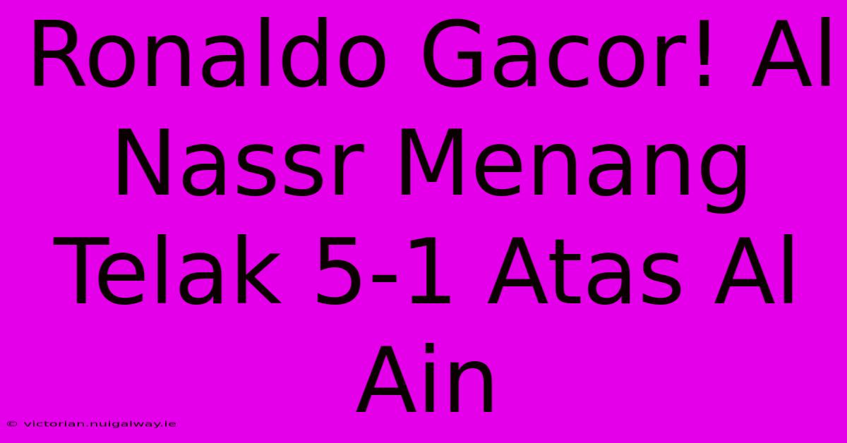 Ronaldo Gacor! Al Nassr Menang Telak 5-1 Atas Al Ain