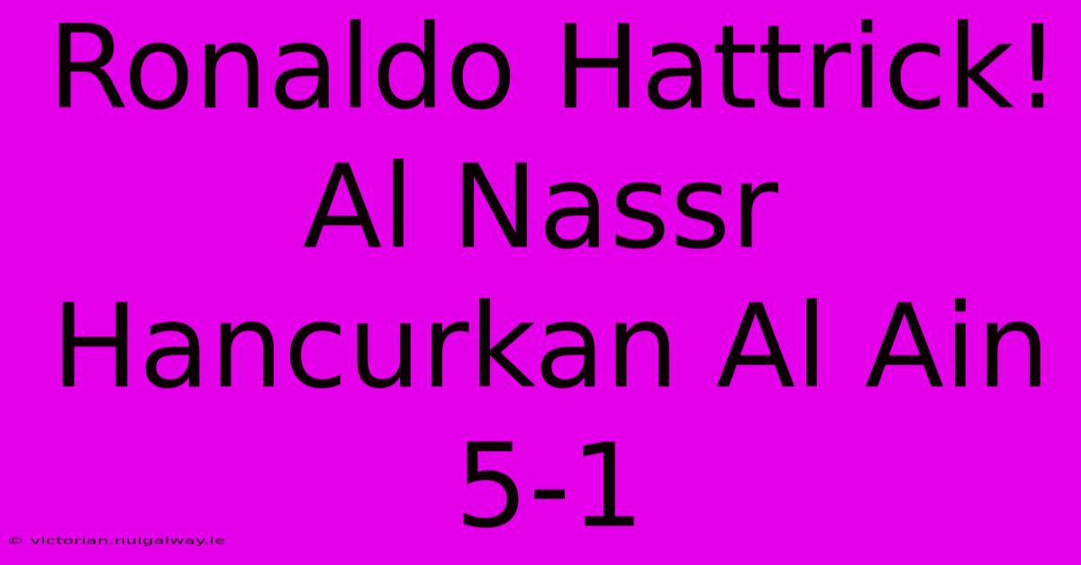 Ronaldo Hattrick! Al Nassr Hancurkan Al Ain 5-1