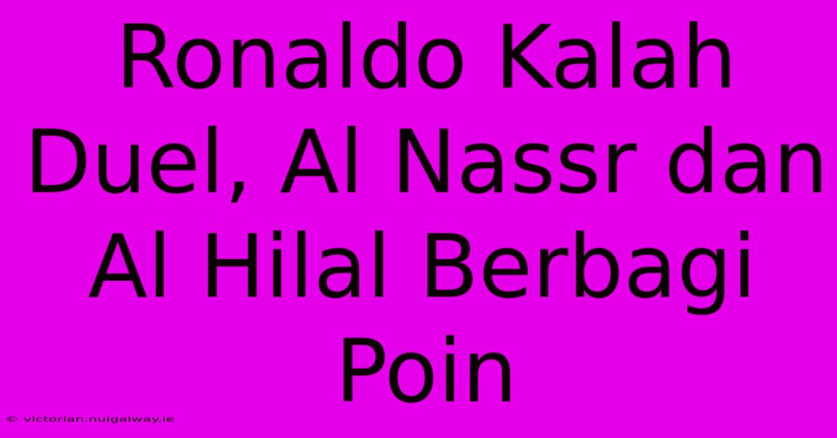 Ronaldo Kalah Duel, Al Nassr Dan Al Hilal Berbagi Poin