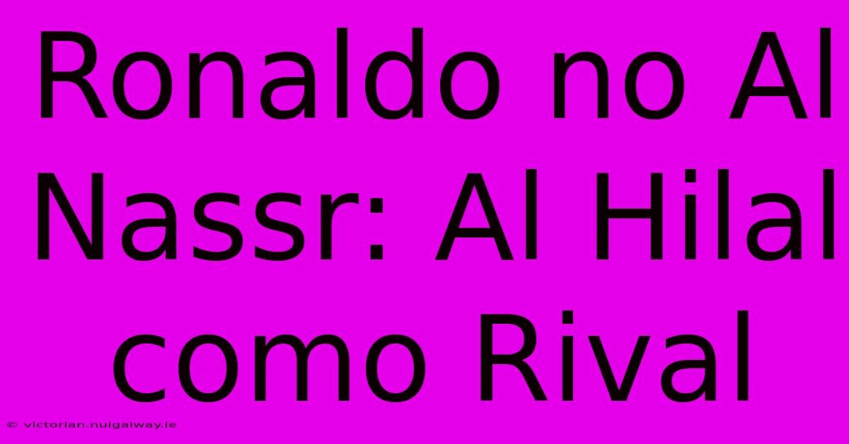 Ronaldo No Al Nassr: Al Hilal Como Rival