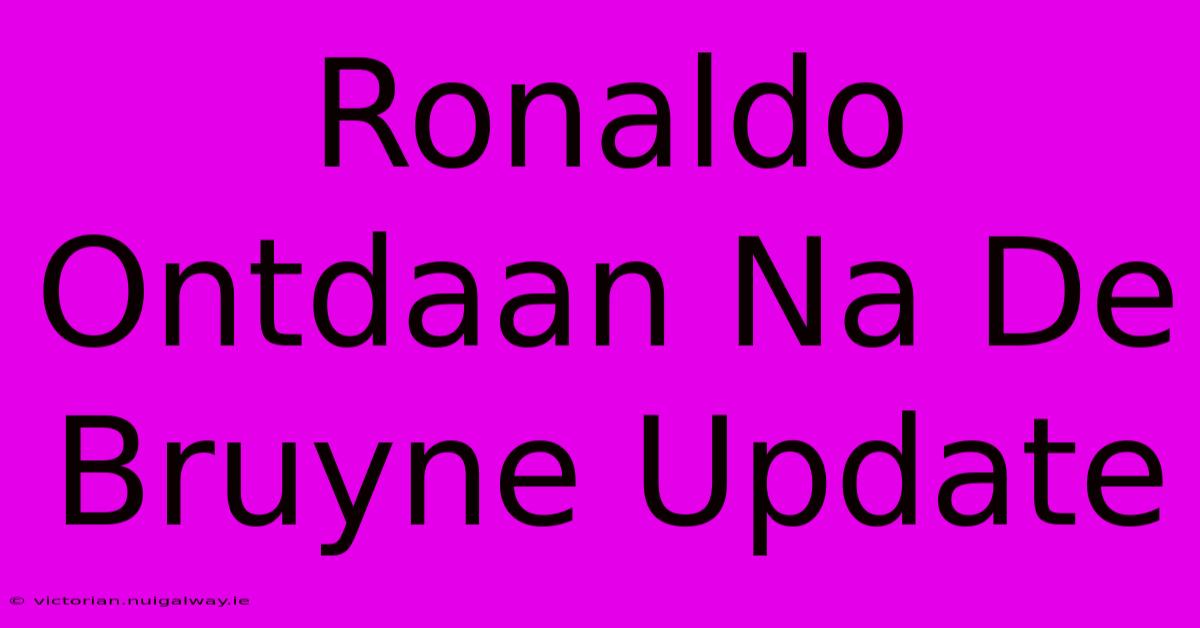 Ronaldo Ontdaan Na De Bruyne Update