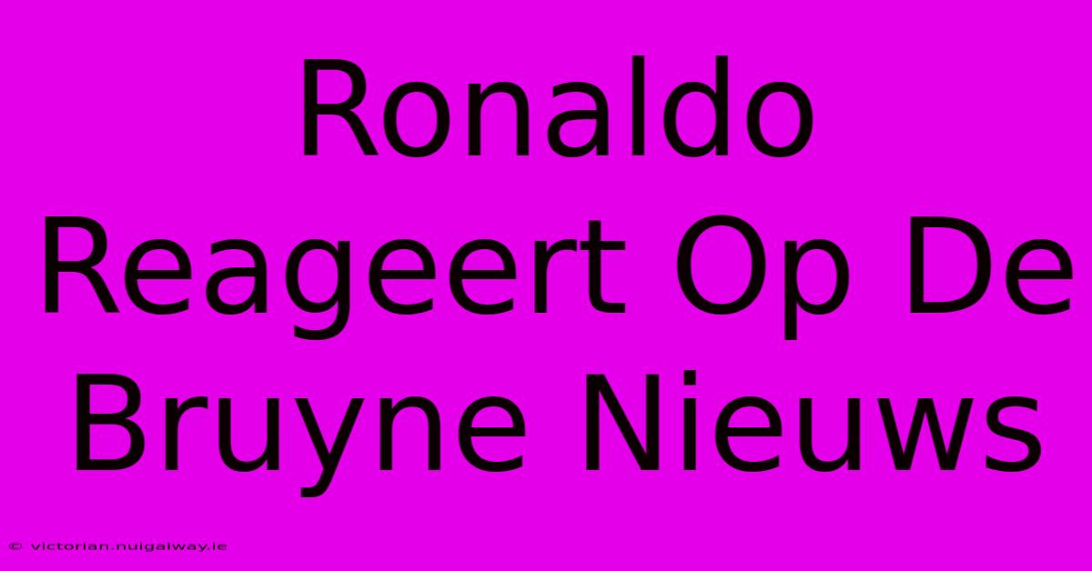 Ronaldo Reageert Op De Bruyne Nieuws