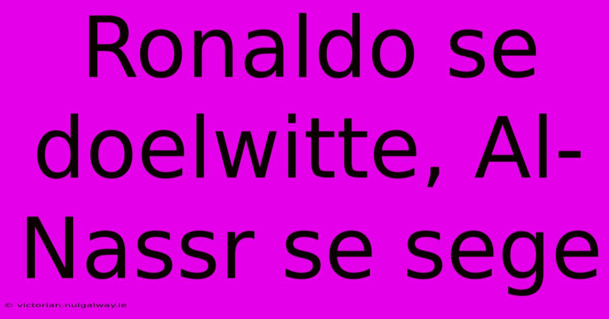 Ronaldo Se Doelwitte, Al-Nassr Se Sege