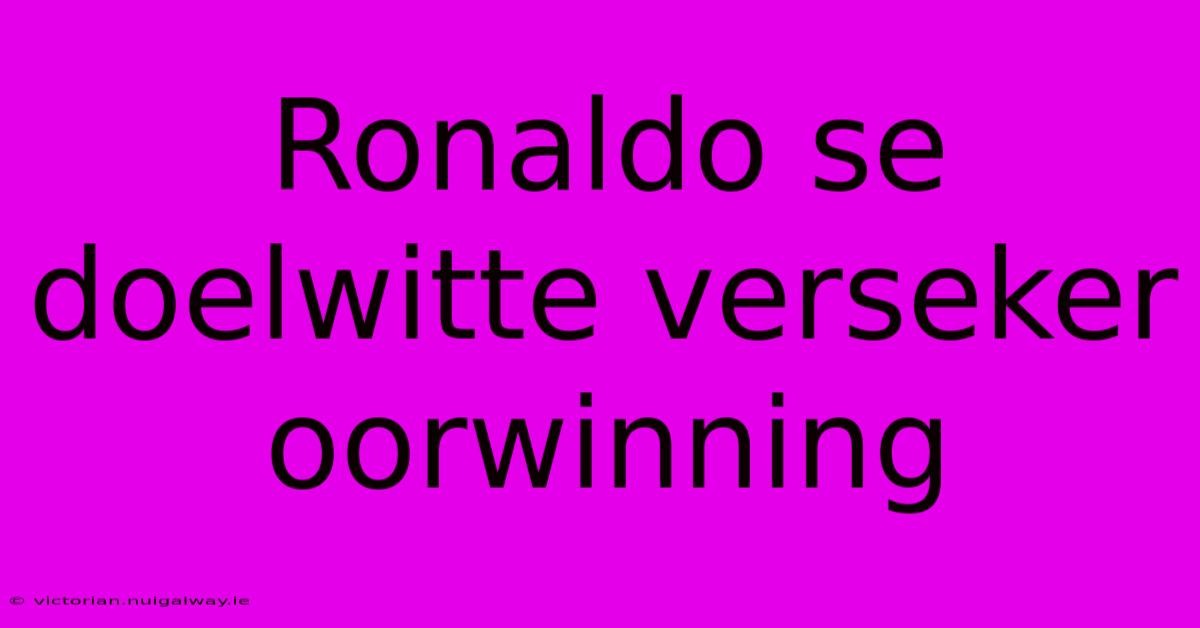 Ronaldo Se Doelwitte Verseker Oorwinning