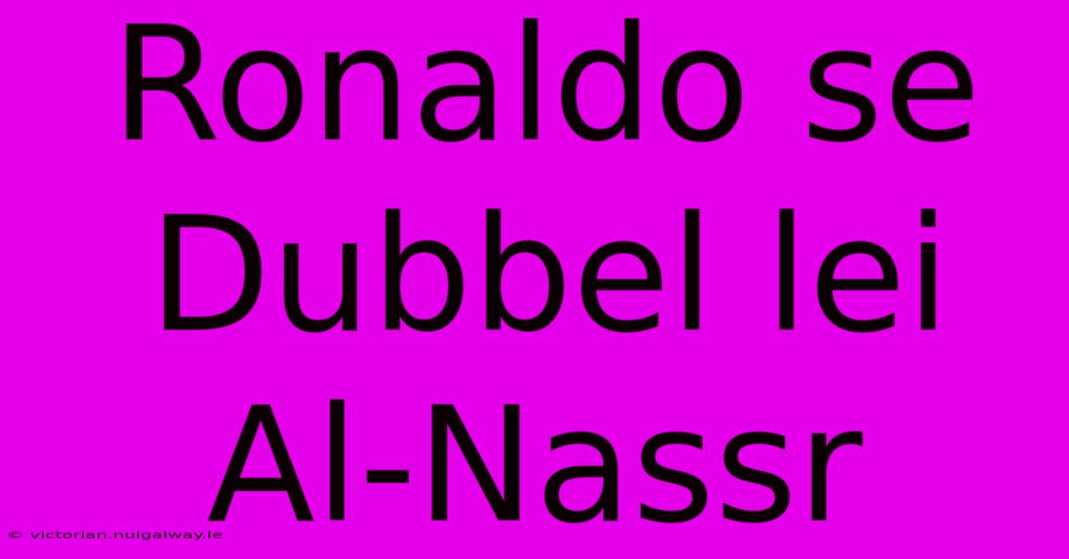 Ronaldo Se Dubbel Lei Al-Nassr