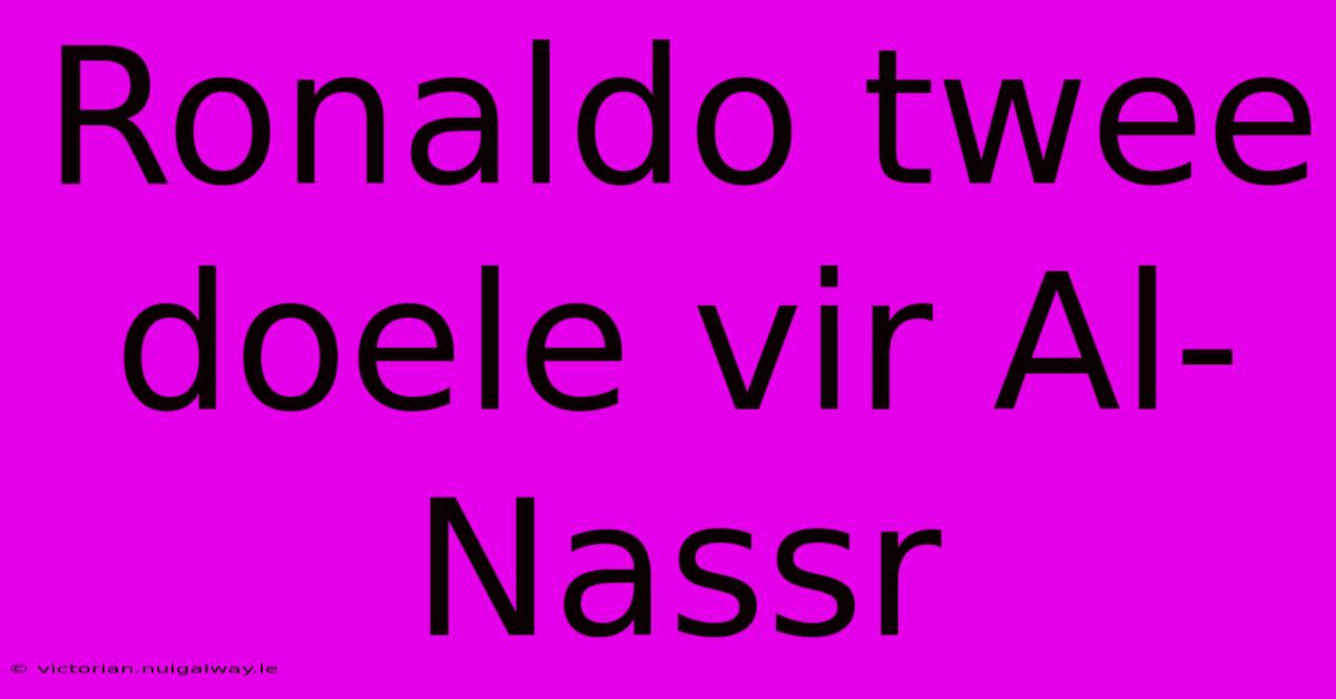 Ronaldo Twee Doele Vir Al-Nassr