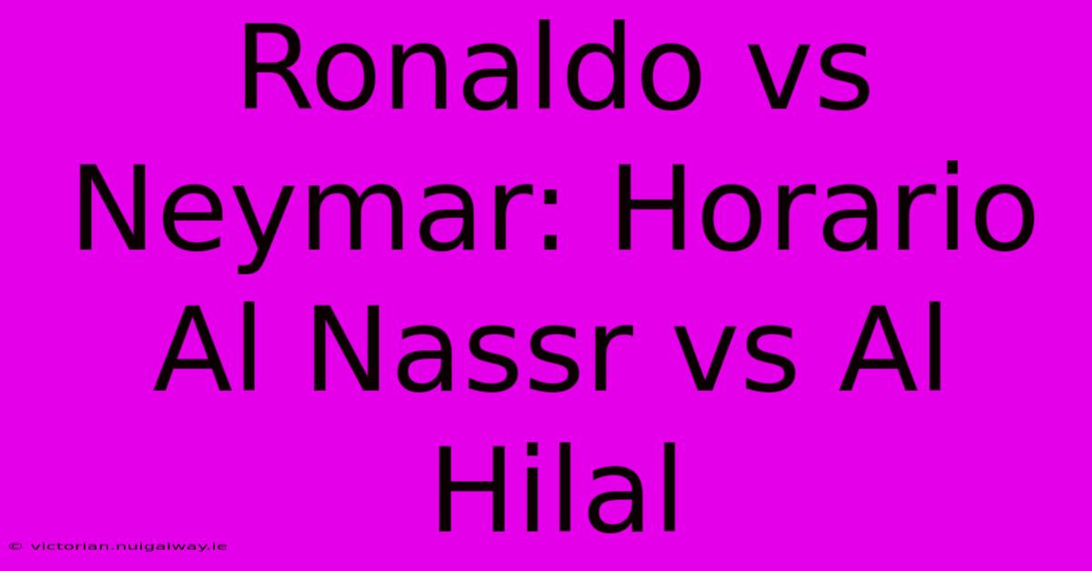 Ronaldo Vs Neymar: Horario Al Nassr Vs Al Hilal