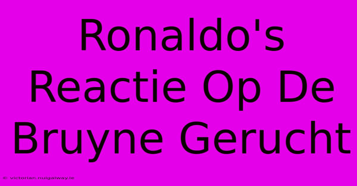 Ronaldo's Reactie Op De Bruyne Gerucht