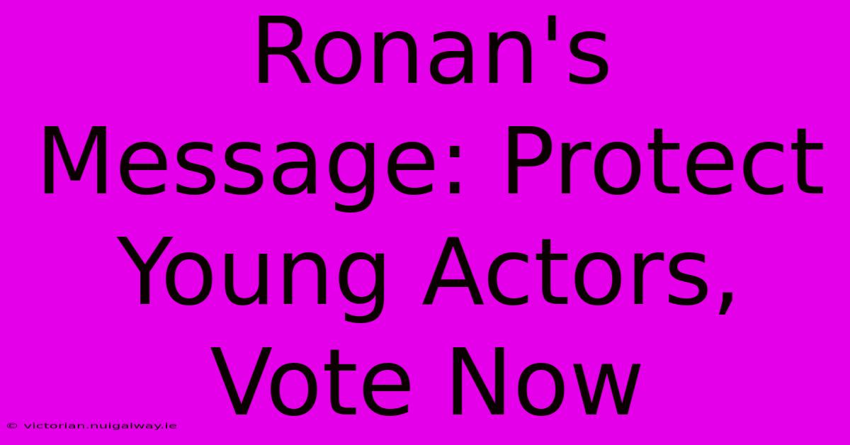 Ronan's Message: Protect Young Actors, Vote Now