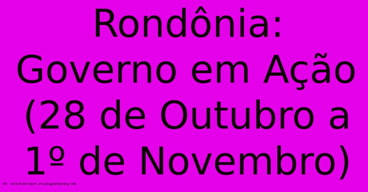 Rondônia: Governo Em Ação (28 De Outubro A 1º De Novembro)