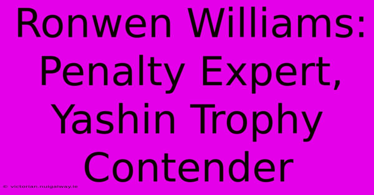 Ronwen Williams: Penalty Expert, Yashin Trophy Contender