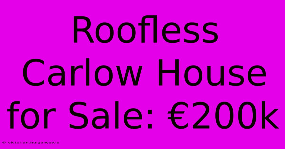 Roofless Carlow House For Sale: €200k