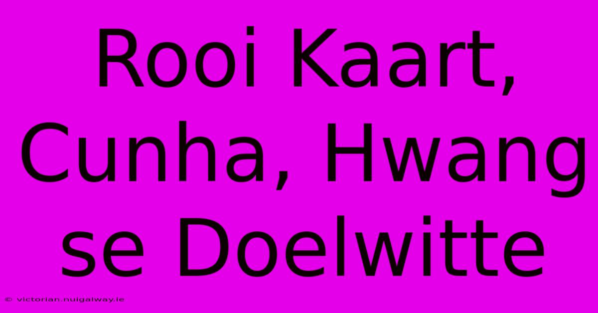 Rooi Kaart, Cunha, Hwang Se Doelwitte